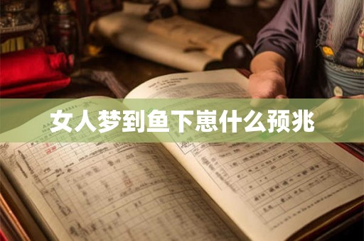 女人梦到鱼下崽什么预兆
