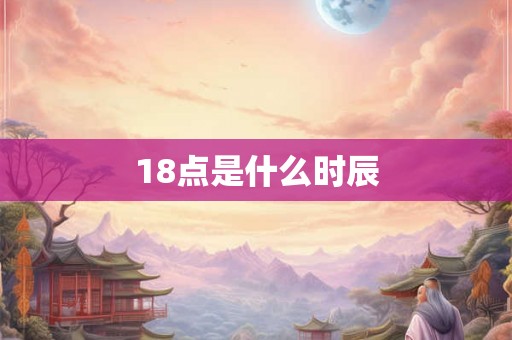 18点是什么时辰