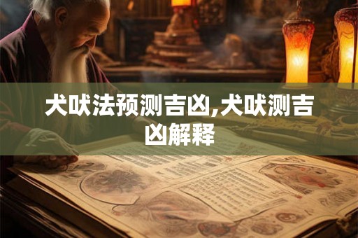 犬吠法预测吉凶,犬吠测吉凶解释