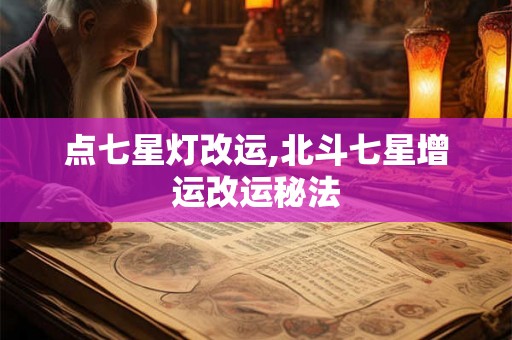 点七星灯改运,北斗七星增运改运秘法 点七星灯改运,北斗七星增运改运秘法