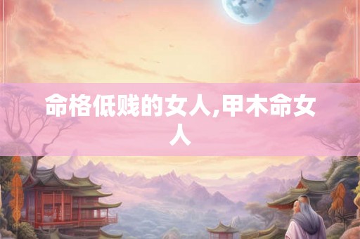 命格低贱的女人,甲木命女人