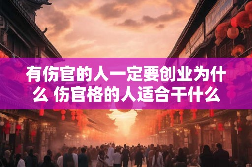 有伤官的人一定要创业为什么 伤官格的人适合干什么