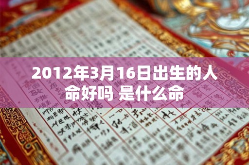 2012年3月16日出生的人命好吗 是什么命