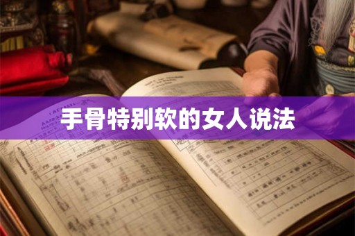 手骨特别软的女人说法 手骨特别软的女人说法