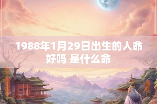 1988年1月29日出生的人命好吗 是什么命 1988年1月29日出生的人命好吗 是什么命