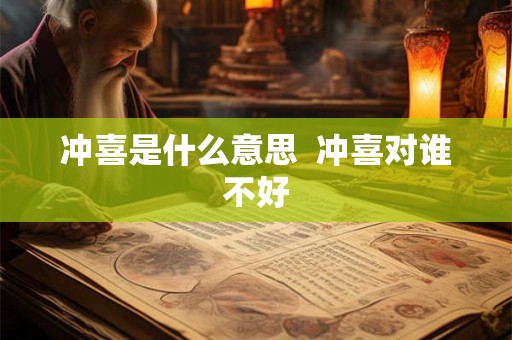 冲喜是什么意思  冲喜对谁不好