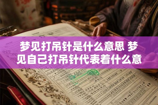 梦见打吊针是什么意思 梦见自己打吊针代表着什么意义呢