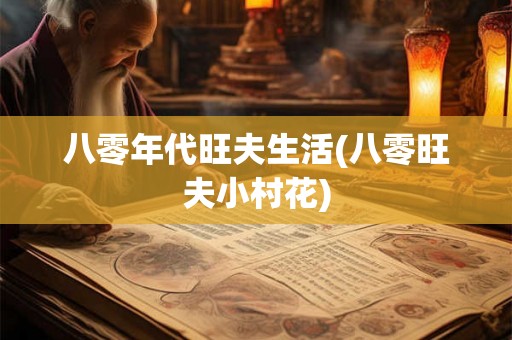 八零年代旺夫生活(八零旺夫小村花) 八零年代旺夫生活(八零旺夫小村花)