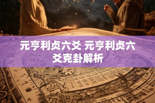 元亨利贞六爻 元亨利贞六爻克卦解析
