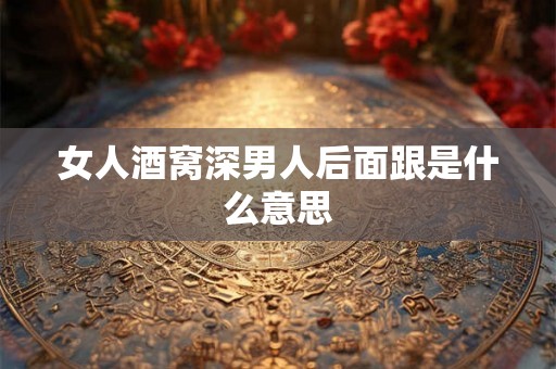 女人酒窝深男人后面跟是什么意思