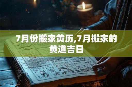 7月份搬家黄历,7月搬家的黄道吉日