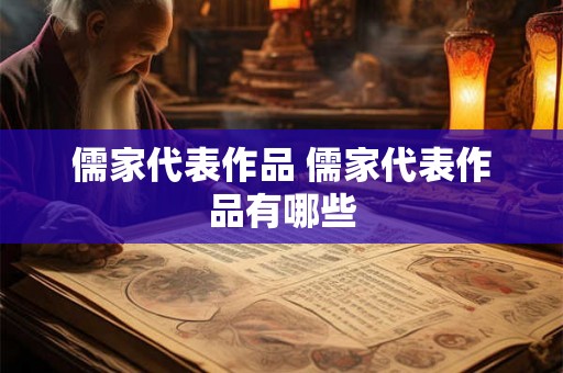 儒家代表作品 儒家代表作品有哪些
