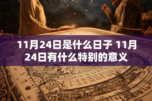11月24日是什么日子 11月24日有什么特别的意义 11月24日是什么日子 11月24日有什么特别的意义