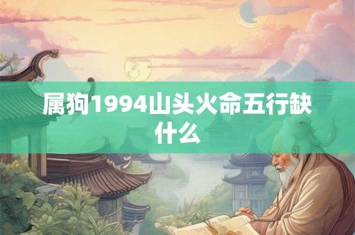 属狗1994山头火命五行缺什么