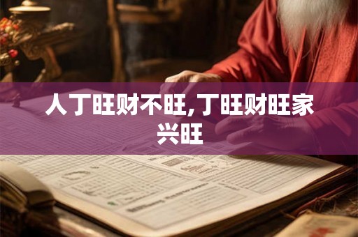 人丁旺财不旺,丁旺财旺家兴旺 人丁旺财不旺,丁旺财旺家兴旺