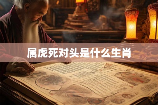 属虎死对头是什么生肖