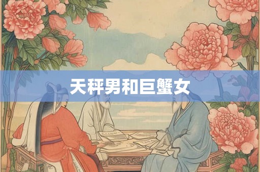 天秤男和巨蟹女 天秤男和巨蟹女