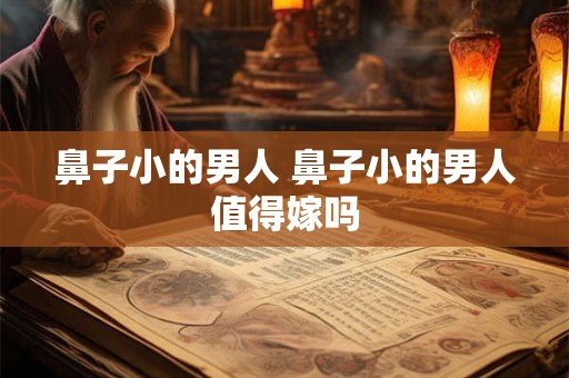 鼻子小的男人 鼻子小的男人值得嫁吗