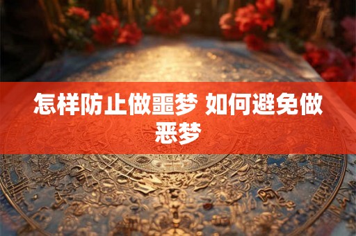 怎样防止做噩梦 如何避免做恶梦