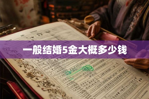 一般结婚5金大概多少钱