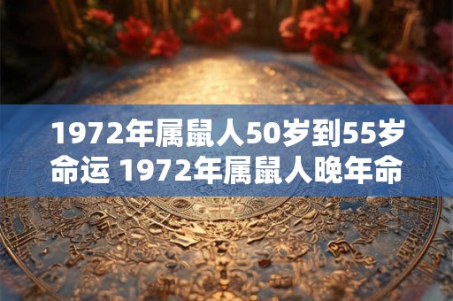 1972年属鼠人50岁到55岁命运 1972年属鼠人晚年命运如何