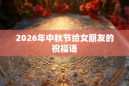 2026年中秋节给女朋友的祝福语