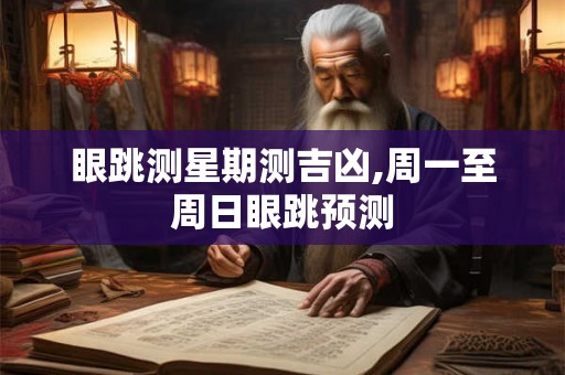 眼跳测星期测吉凶,周一至周日眼跳预测 眼跳测星期测吉凶,周一至周日眼跳预测