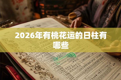 2026年有桃花运的日柱有哪些