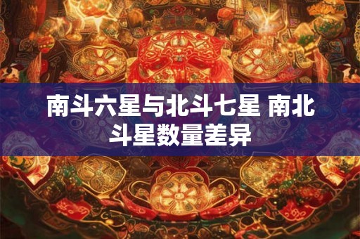 南斗六星与北斗七星 南北斗星数量差异