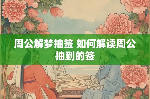 周公解梦抽签 如何解读周公抽到的签