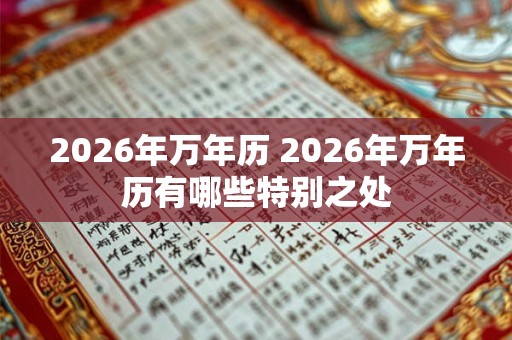 2026年万年历 2026年万年历有哪些特别之处 2026年万年历 2026年万年历有哪些特别之处