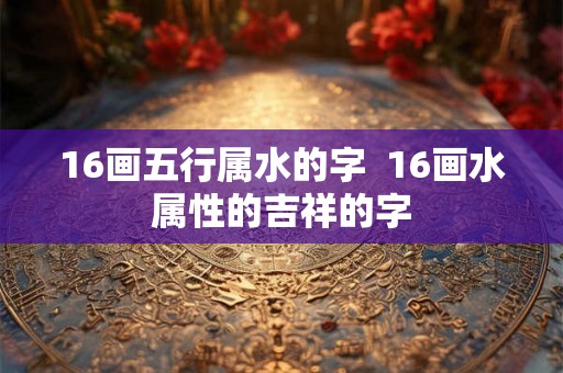 16画五行属水的字  16画水属性的吉祥的字
