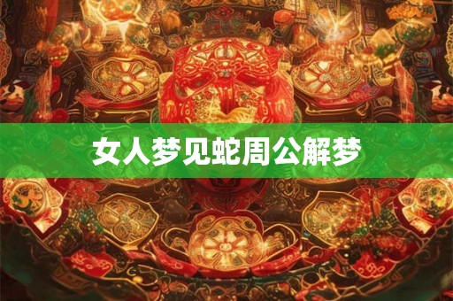 女人梦见蛇周公解梦