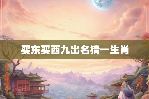 买东买西九出名猜一生肖