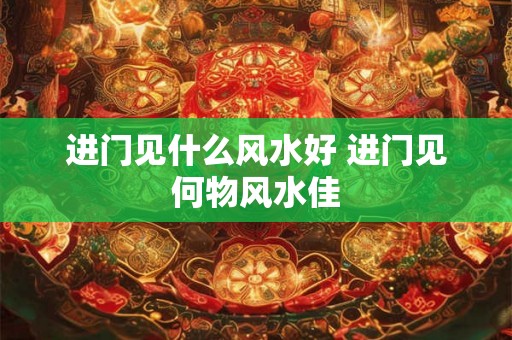 进门见什么风水好 进门见何物风水佳