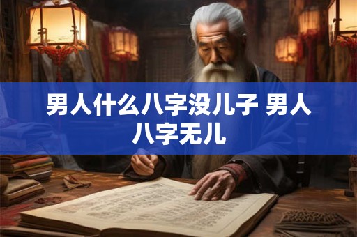 男人什么八字没儿子 男人八字无儿