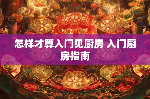 怎样才算入门见厨房 入门厨房指南