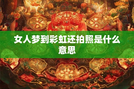 女人梦到彩虹还拍照是什么意思