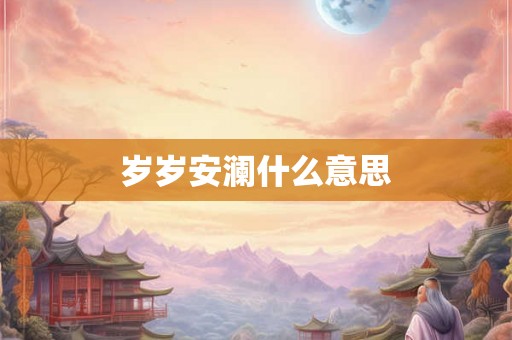 岁岁安澜什么意思 岁岁安澜什么意思