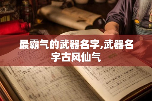 最霸气的武器名字,武器名字古风仙气
