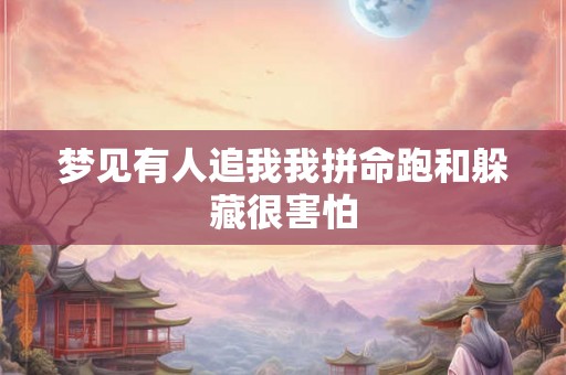 梦见有人追我我拼命跑和躲藏很害怕 梦见有人追我我拼命跑和躲藏很害怕