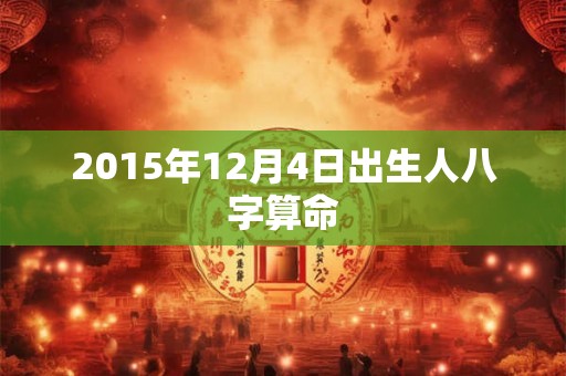 2015年12月4日出生人八字算命