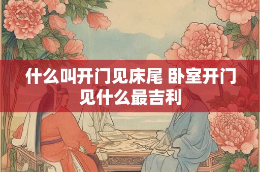 什么叫开门见床尾 卧室开门见什么最吉利
