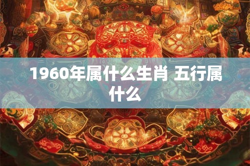 1960年属什么生肖 五行属什么