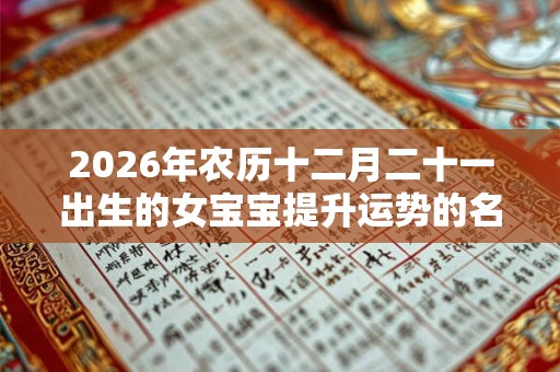 2026年农历十二月二十一出生的女宝宝提升运势的名字