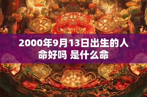 2000年9月13日出生的人命好吗 是什么命
