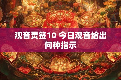 观音灵签10 今日观音给出何种指示 观音灵签10 今日观音给出何种指示