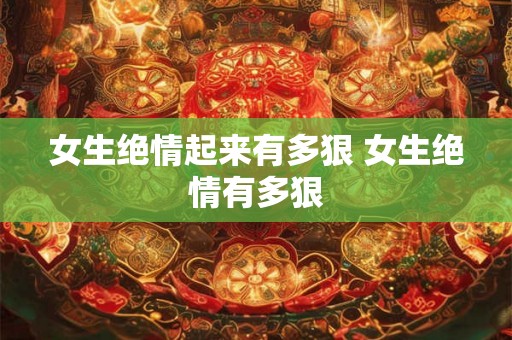 女生绝情起来有多狠 女生绝情有多狠 女生绝情起来有多狠 女生绝情有多狠