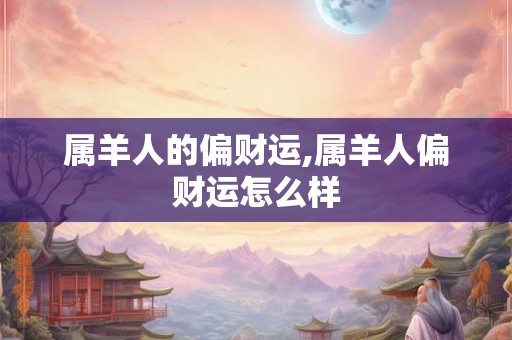 属羊人的偏财运,属羊人偏财运怎么样