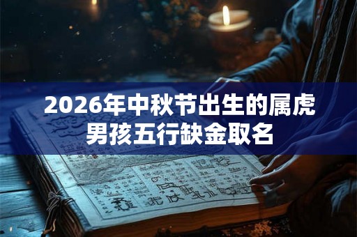 2026年中秋节出生的属虎男孩五行缺金取名